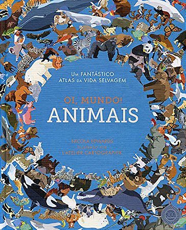Oi, Mundo! Animais: Um Fantástico Atlas da Vida Selvagem
