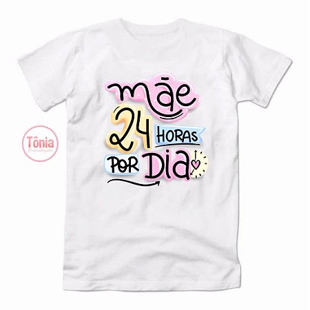 Camiseta dia das mães - Mãe 24 horas por dia - Tônia Personalizados