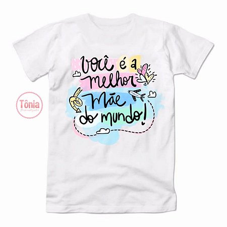 Camiseta dia das mães - Você é a melhor mãe do mundo - Tônia Personalizados