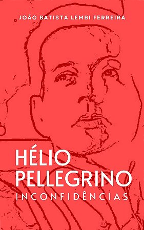 HÉLIO PELLEGRINO : INCONFIDÊNCIAS