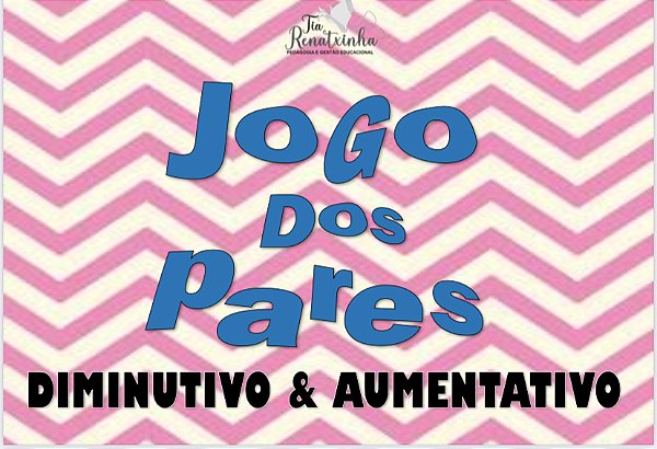 Jogo dos Pares- Diminutivo & Aumentativo