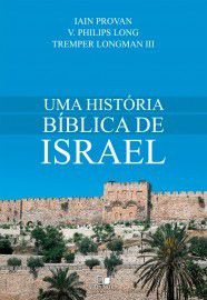 Uma História bíblica de Israel / Iain Provan, V. Philips Long e Tremper Longman III