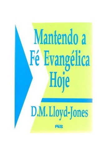 Mantendo a fé evangélica hoje / D. M. Lloyd-Jones