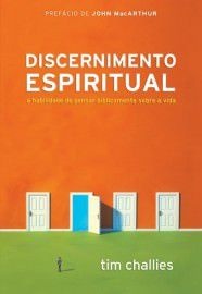 Discernimento Espiritual: a habilidade de pensar biblicamente sobre a vida / Tim Challies