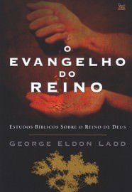O Evangelho do reino: estudos bíblicos sobre o reino de Deus / George Eldon Ladd