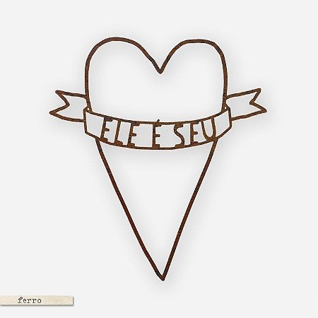 FRASE DE FERRO – CORAÇÃO – ELE É SEU