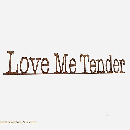 FRASE DE FERRO – LOVE ME TENDER