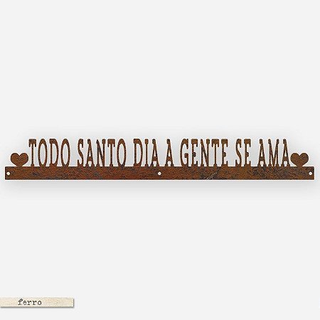 FRASE DE FERRO – TODO SANTO DIA A GENTE SE AMA