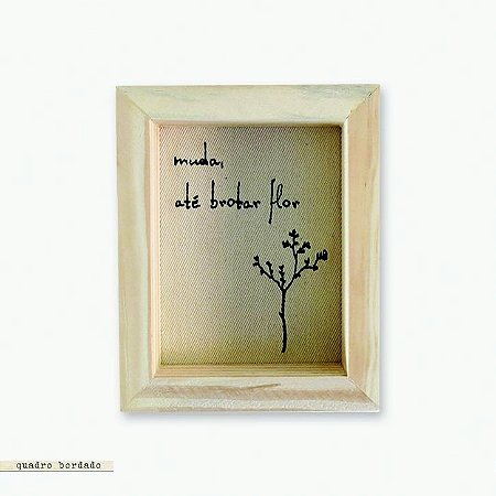 QUADRO CAIXA BORDADO – MUDA ATÉ BROTAR FLOR