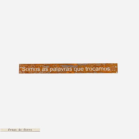 Frase de Ferro - Somos as palavras que trocamos