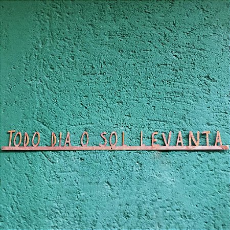 Frase de Ferro - Todo dia o sol levanta