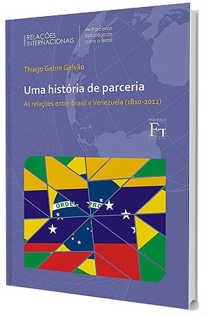 Uma História de Parceria: as relações entre Brasil e Venezuela (1820-2012)
