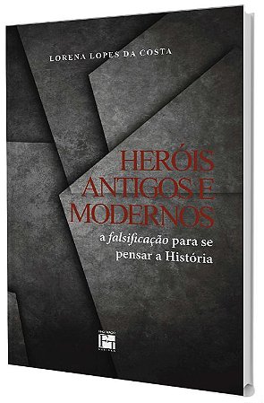 Heróis Antigos e Modernos: a falsificação para se pensar a História