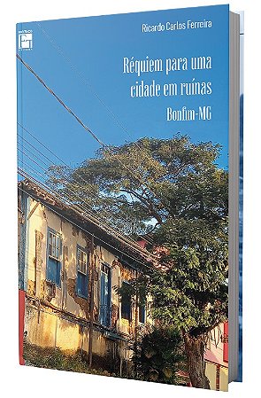 Réquiem para uma Cidade em Ruínas : Bonfim - MG