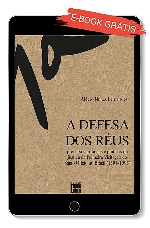E-book  "A Defesa dos Réus: processos judiciais e práticas de justiça da Primeira Visitação do Santo Ofício ao Brasil (1591-1595)"