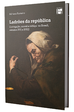 LADRÕES DA REPÚBLICA: Corrupção, moral e cobiça no Brasil, séculos XVI a XVIII