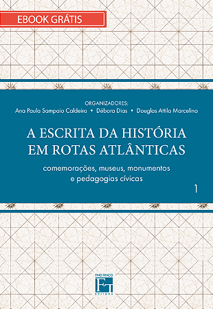 E-book "A ESCRITA DA HISTÓRIA EM ROTAS ATLÂNTICAS Vol. 1: comemorações, museus, monumentos e pedagogias cívicas"