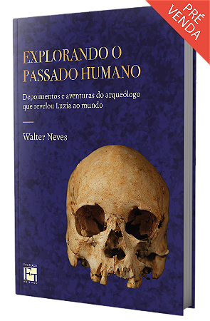 Explorando o passado humano: depoimentos e aventuras do arqueólogo que revelou Luzia ao mundo