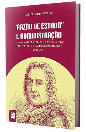 "Razão de estado" e administração: Gomes Freire de Andrada no Rio de Janeiro e no centro-sul da América Portuguesa (1733-1748)