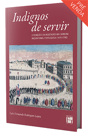Indignos de servir: a rejeição e os rejeitados na carreira inquisitorial portuguesa (1670-1780)