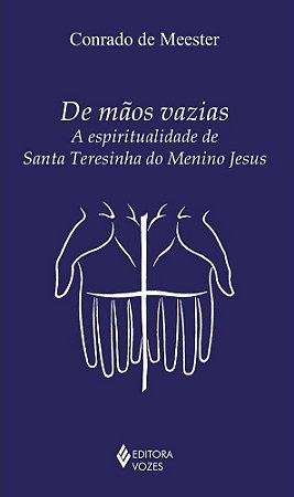 De Mãos Vazias -  A espiritualidade de Santa Teresinha do Menino Jesus