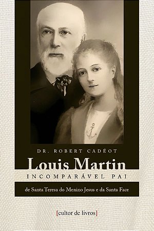 Louis Martin - Incomparável pai de Santa Teresinha