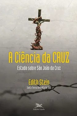 A Ciência da Cruz. Estudo sobre São João da Cruz - Santa Teresa Benedita da Cruz (Edith Stein)