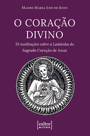 Coração Divino - 33 meditações sobre a Ladainha do Sagrado Coração de Jesus