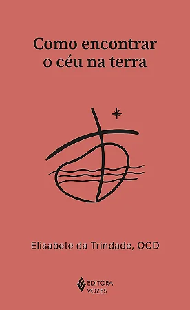 Como encontrar o céu na terra - Santa Elisabete Da Trindade