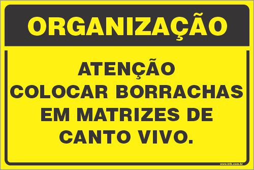 Placa de organização atenção colocar borrachas em matrizes de  canto vivo.
