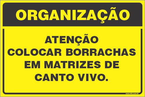 Placa de organização atenção colocar borrachas em matrizes de  canto vivo.