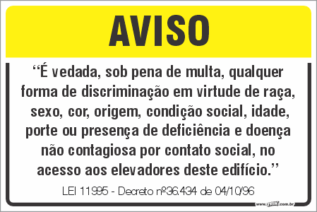 Placa de leis é vedada, sob pena de multa, qualquer  forma de discriminação em virtude de raça,  sexo, cor, origem, condição social, idade, porte ou presença de deficiência e doença  não contagiosa por contato social, no  acesso aos elevadores