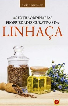 As Extraordinárias Propriedades Curativas Da Linhaça