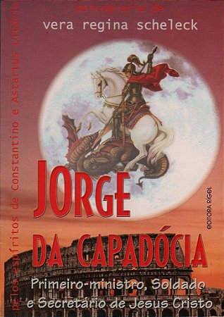 Jorge da Capadócia (São Jorge) - Primeiro-Ministro, Soldado e Secretário de Jesus Cristo