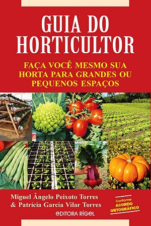 Guia do Horticultor - Faça Você Mesmo Sua Horta para Grandes ou Pequenos Espaços