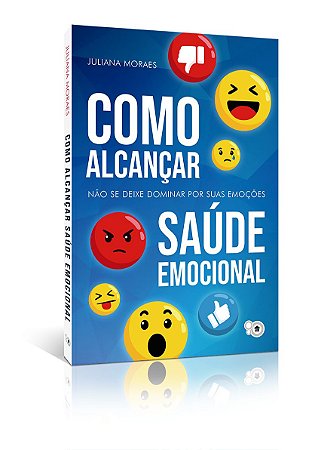 Como alcançar saúde emocional: não se deixe dominar por suas emoções (Juliana Moraes)