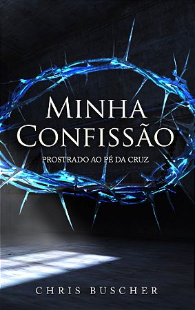 Minha confissão: prostrado ao pé da cruz (Chris Buscher)