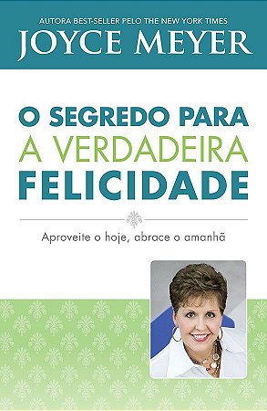 O Segredo para a Verdadeira Felicidade - Joyce Meyer
