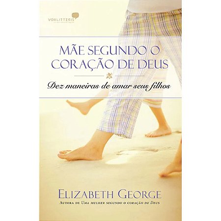 Mãe Segundo o Coração de Deus - Elizabeth George