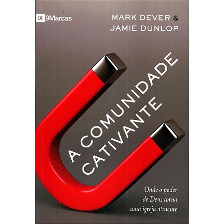 A Comunidade Cativante - Mark Dever e Jamie Dunlop
