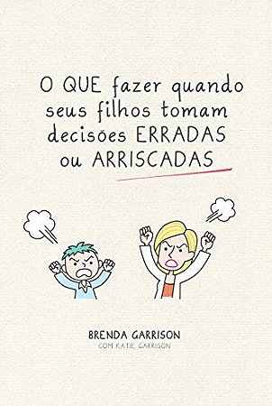 O que Fazer Quando seus Filhos Tomam Decisões Erradas ou Arriscadas - Brenda Garrison