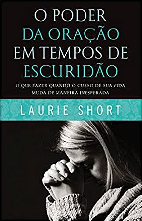 O Poder da Oração em Tempos de Escuridão - Laurie Short