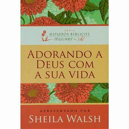Adorando a Deus com a Sua Vida - Sheila Walsh