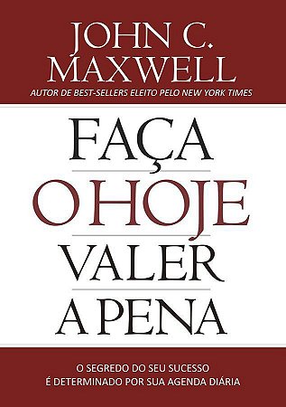 Faça o Hoje Valer a Pena - John C. Maxwell