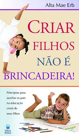 Criar Filhos Não é Brincadeira! - Alta Mae Erb