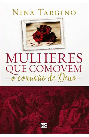 Mulheres que Comovem o Coração de Deus - Nina Targino