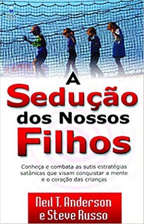 A Sedução dos Nossos Filhos - Neil T. Anderson e Steve Russo
