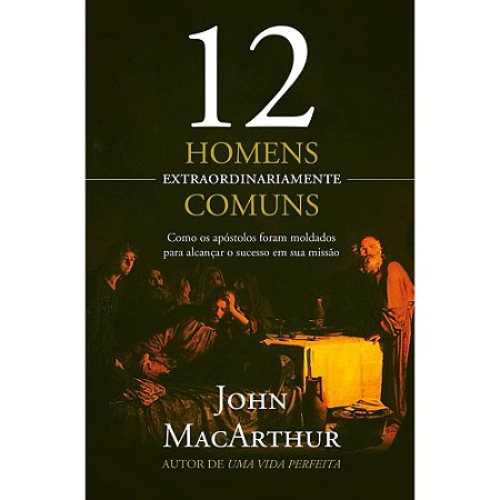 12 Homens Extraordinariamente Comuns - John MacArthur