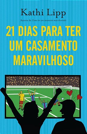 21 Dias Para Ter Um Casamento Maravilhoso -  Kathi Lipp