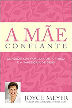 A Mãe Confiante - Joyce Meyer